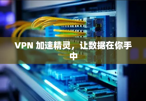 VPN 加速精灵,让数据在你手中