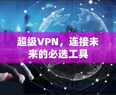 超级VPN,连接未来的必选工具