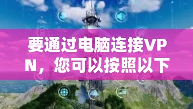 要通过电脑连接VPN,您可以按照以下步骤进行操作
