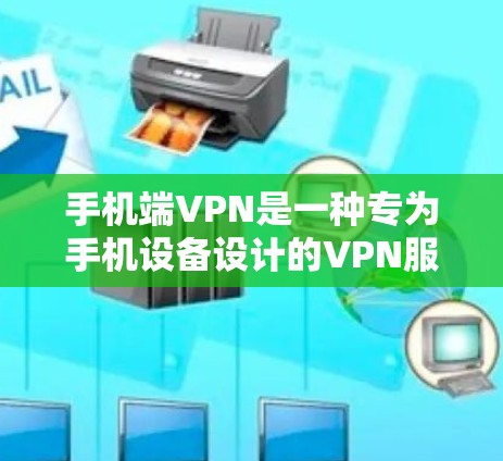 手机端VPN是一种专为手机设备设计的VPN服务,旨在保护手机内部设备免受恶意软件、威胁软件等未经授权的访问。以下是对手机端VPN的详细分析和总结