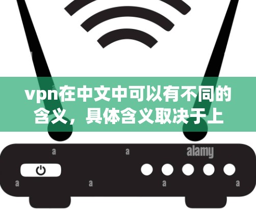 vpn在中文中可以有不同的含义,具体含义取决于上下文。以下是几种常见的解释