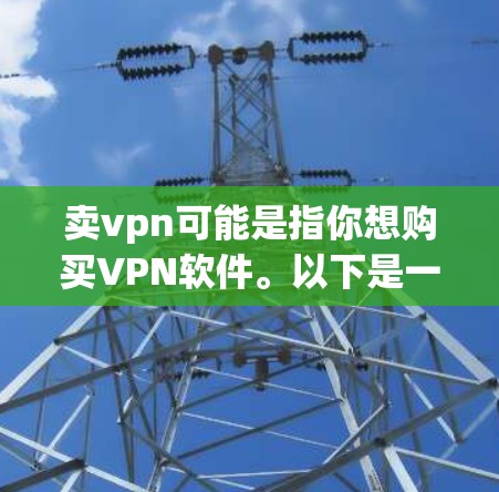 卖vpn可能是指你想购买VPN软件。以下是一些关于如何购买和使用VPN软件的建议