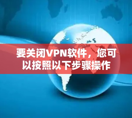 要关闭VPN软件,您可以按照以下步骤操作