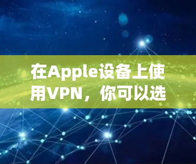 在Apple设备上使用VPN，你可以选择AppleVPN服务，它是一个专为苹果设备设计的VPN解决方案。以下是使用AppleVPN的步骤和注意事项