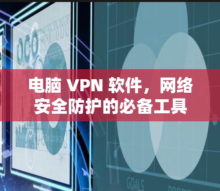 电脑 VPN 软件，网络安全防护的必备工具