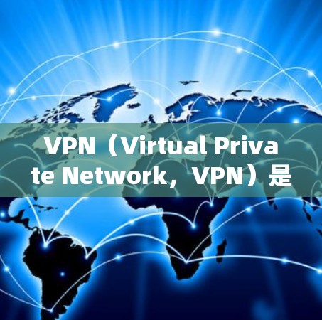VPN（Virtual Private Network，VPN）是一种技术，用来将内部通信或外部网络连接到外部网络。它通常用于保护个人隐私、技术敏感的数据或需要加密的网络通信