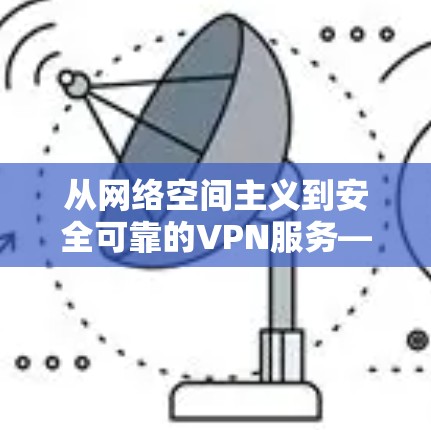从网络空间主义到安全可靠的VPN服务—油管 VPN 的独特价值