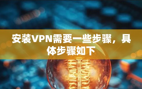 安装VPN需要一些步骤,具体步骤如下