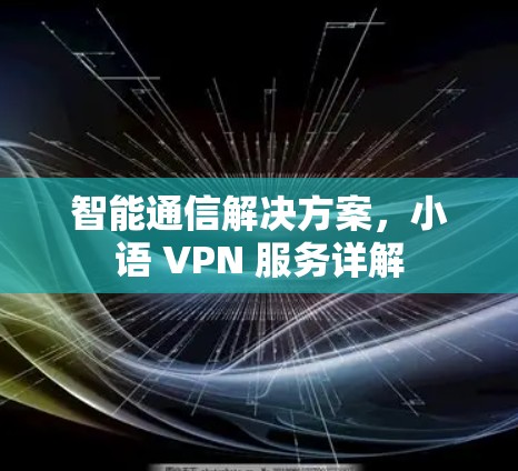 智能通信解决方案,小语 VPN 服务详解
