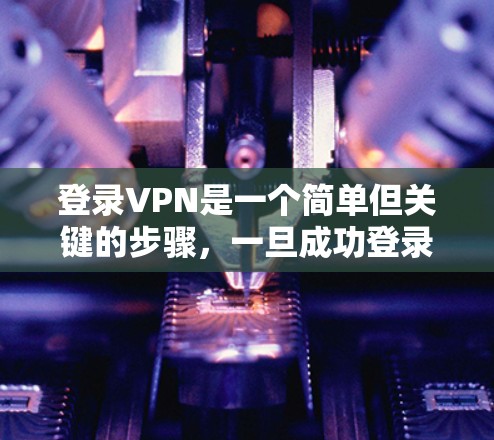 登录VPN是一个简单但关键的步骤,一旦成功登录,可以享受安全且便捷的网络服务。以下是一些步骤指南,帮助您顺利登录VPN