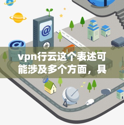 vpn行云这个表述可能涉及多个方面,具体含义可能因上下文而异。以下是一些可能的解释和扩展
