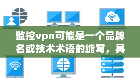 监控vpn可能是一个品牌名或技术术语的缩写,具体含义取决于上下文。以下是对监控vpn的可能解释