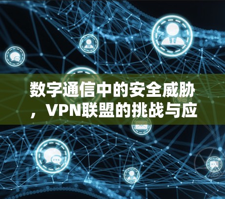 数字通信中的安全威胁,VPN联盟的挑战与应对策略