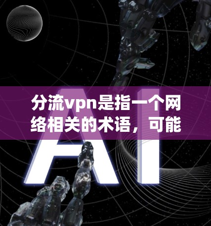 分流vpn是指一个网络相关的术语，可能指代多个不同的概念。以下是一些可能的解释