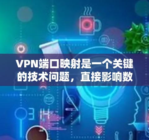 VPN端口映射是一个关键的技术问题，直接影响数据传输的稳定性、延迟和安全性。以下是对这一主题的详细分析和解决方案