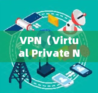 VPN（Virtual Private Network，VPN）是一种技术，用于隔离特定互联网上的网站，防止攻击和滥用。以下是关于VPN的详细总结