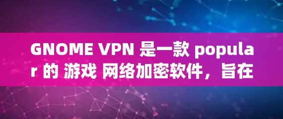 GNOME VPN 是一款 popular 的 游戏 网络加密软件,旨在帮助玩家保护他们的网络环境和游戏体验。它通过加密和伪装技术,阻止一些可能威胁游戏体验的恶意软件或网站