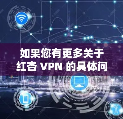 如果您有更多关于红杏 VPN 的具体问题,比如其用途、副作用或适用人群,请提供更多信息,以便进一步解答