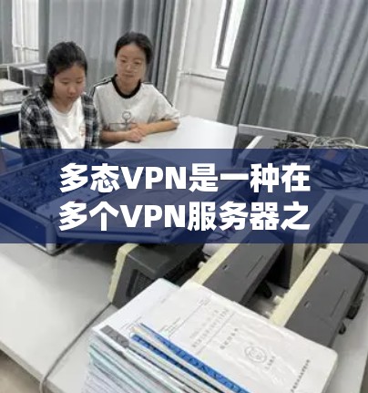 多态VPN是一种在多个VPN服务器之间切换的加密连接服务，用户可以在不同国家访问不同的网站，同时保持隐私和安全。虽然多态VPN在灵活性和操作上有一些特点，但也存在一些限制和挑战