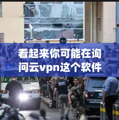 看起来你可能在询问云vpn这个软件包的下载链接,尤其是与安卓操作系统相关的云VPN应用。以下是一些步骤和建议