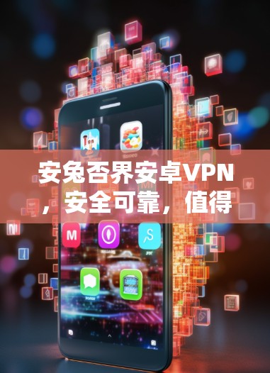 安兔否界安卓VPN,安全可靠,值得尝试?