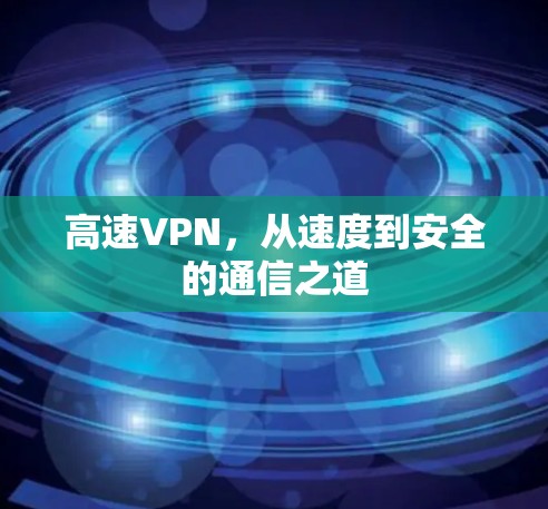高速VPN,从速度到安全的通信之道