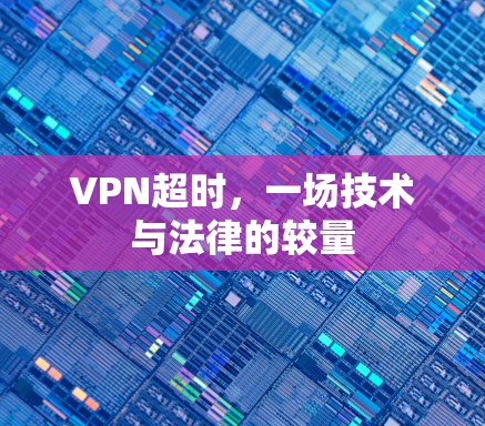 VPN超时,一场技术与法律的较量