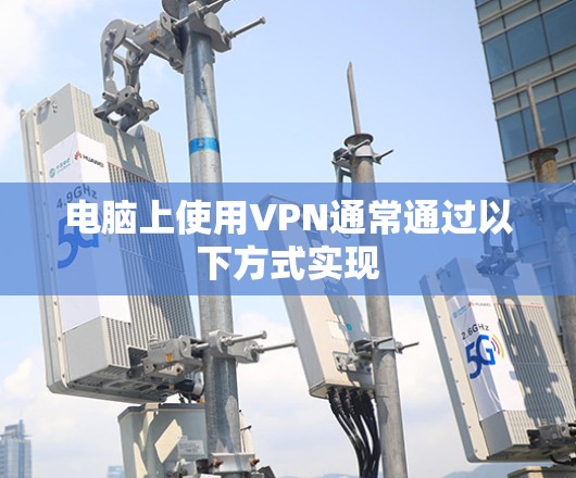 电脑上使用VPN通常通过以下方式实现