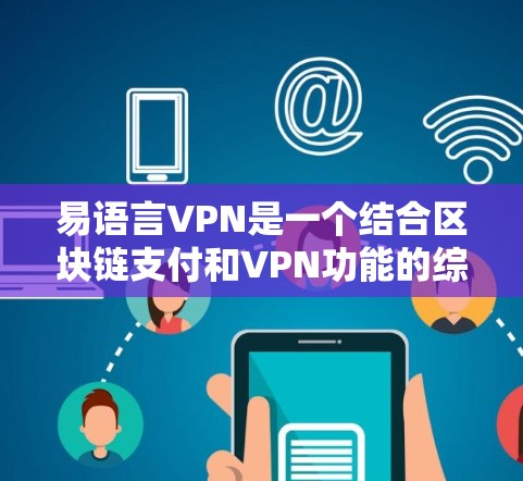 易语言VPN是一个结合区块链支付和VPN功能的综合解决方案,旨在提供安全、匿名和高效的支付服务。以下是对易语言VPN的详细解答