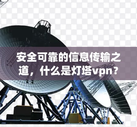 安全可靠的信息传输之道,什么是灯塔vpn?
