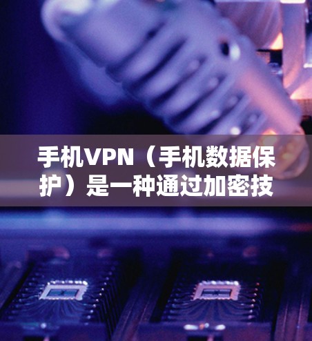 手机VPN(手机数据保护)是一种通过加密技术和加密软件,将手机上的数据进行加密传输,以保护用户数据安全的一种方式。以下是关于手机VPN的热点推荐,供你参考