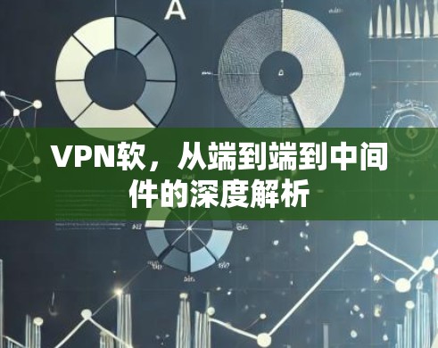 VPN软,从端到端到中间件的深度解析