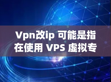 Vpn改ip 可能是指在使用 VPS 虚拟专用服务器)时,如何配置或更改服务器的 IP 地址。VPS 是 OneWay 客户端软件的一个功能,用于管理服务器的配置,包括修改 IP 地址