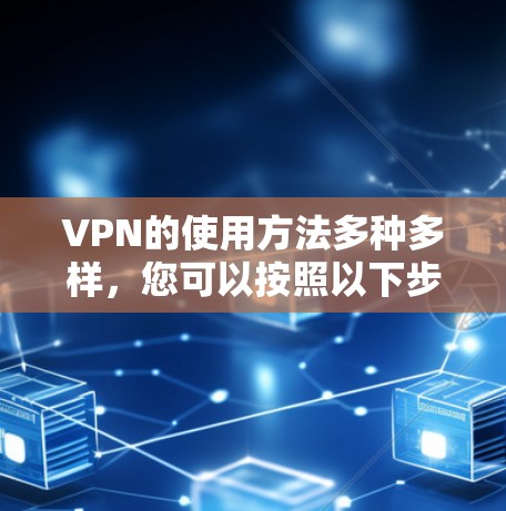VPN的使用方法多种多样,您可以按照以下步骤进行操作