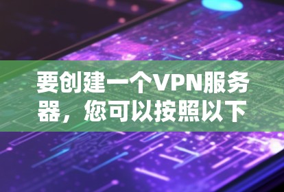 要创建一个VPN服务器，您可以按照以下步骤进行