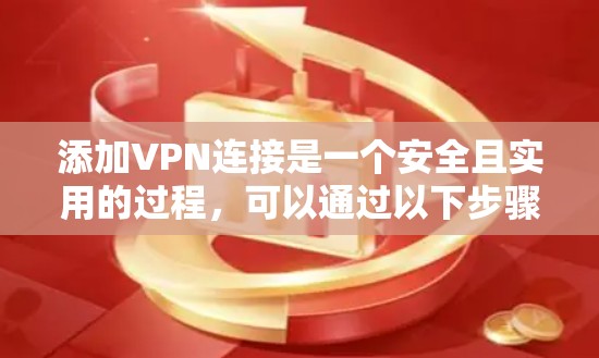 添加VPN连接是一个安全且实用的过程,可以通过以下步骤进行