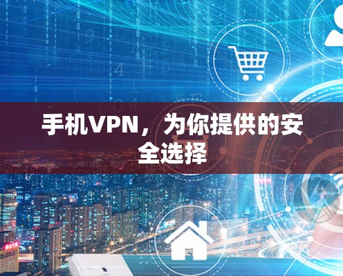 手机VPN,为你提供的安全选择 手机VPN,为你提供的安全选择