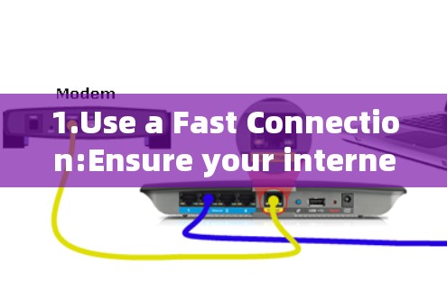 1.Use a Fast Connection:Ensure your internet connection is fast and stable.