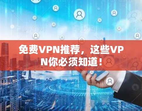 免费VPN推荐，这些VPN你必须知道！