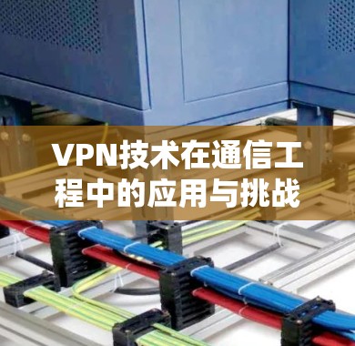 VPN技术在通信工程中的应用与挑战