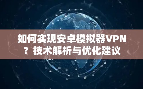 如何实现安卓模拟器VPN?技术解析与优化建议