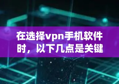 在选择vpn手机软件时,以下几点是关键