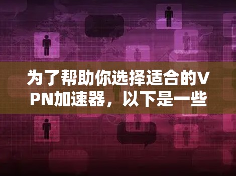 为了帮助你选择适合的VPN加速器,以下是一些关键考虑因素和推荐,根据你的使用场景和需求来决定