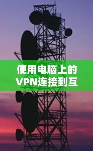 使用电脑上的VPN连接到互联网的步骤如下