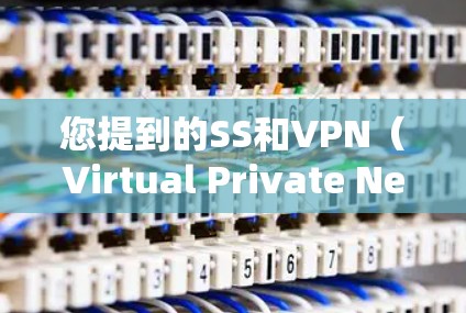 您提到的SS和VPN(Virtual Private Network,VPN)是两个不同的概念,但可能您在询问两者之间的关系或使用情况。以下是一些可能的解释和信息