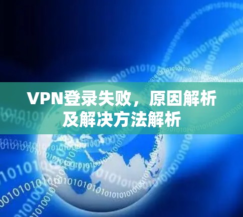 VPN登录失败,原因解析及解决方法解析