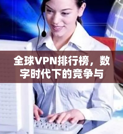 全球VPN排行榜,数字时代下的竞争与机遇