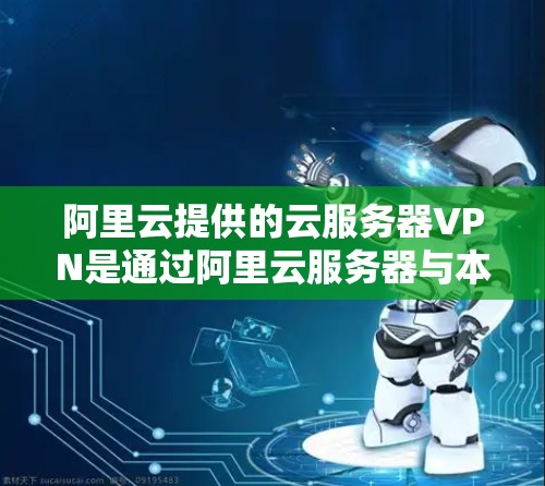阿里云提供的云服务器VPN是通过阿里云服务器与本地云服务器进行VPN连接,提供远程访问阿里云服务器服务的网络。以下是详细的使用步骤和注意事项