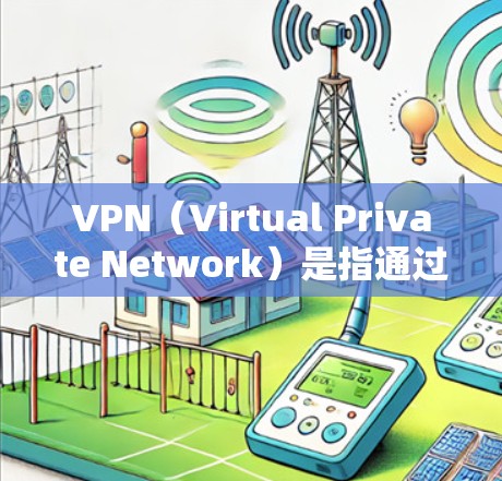 VPN（Virtual Private Network）是指通过网络来实现对设备和网站的访问控制，以提供安全、匿名和私密的通信和访问。VPN技术允许用户通过网络共享访问，同时保护内部数据的安全性