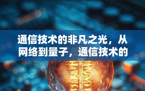 通信技术的非凡之光，从网络到量子，通信技术的非凡突破